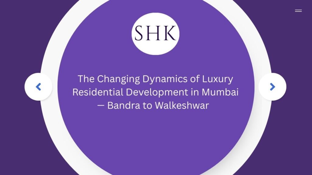 The Changing Dynamics of Luxury Residential Development in Mumbai — Bandra to Walkeshwar